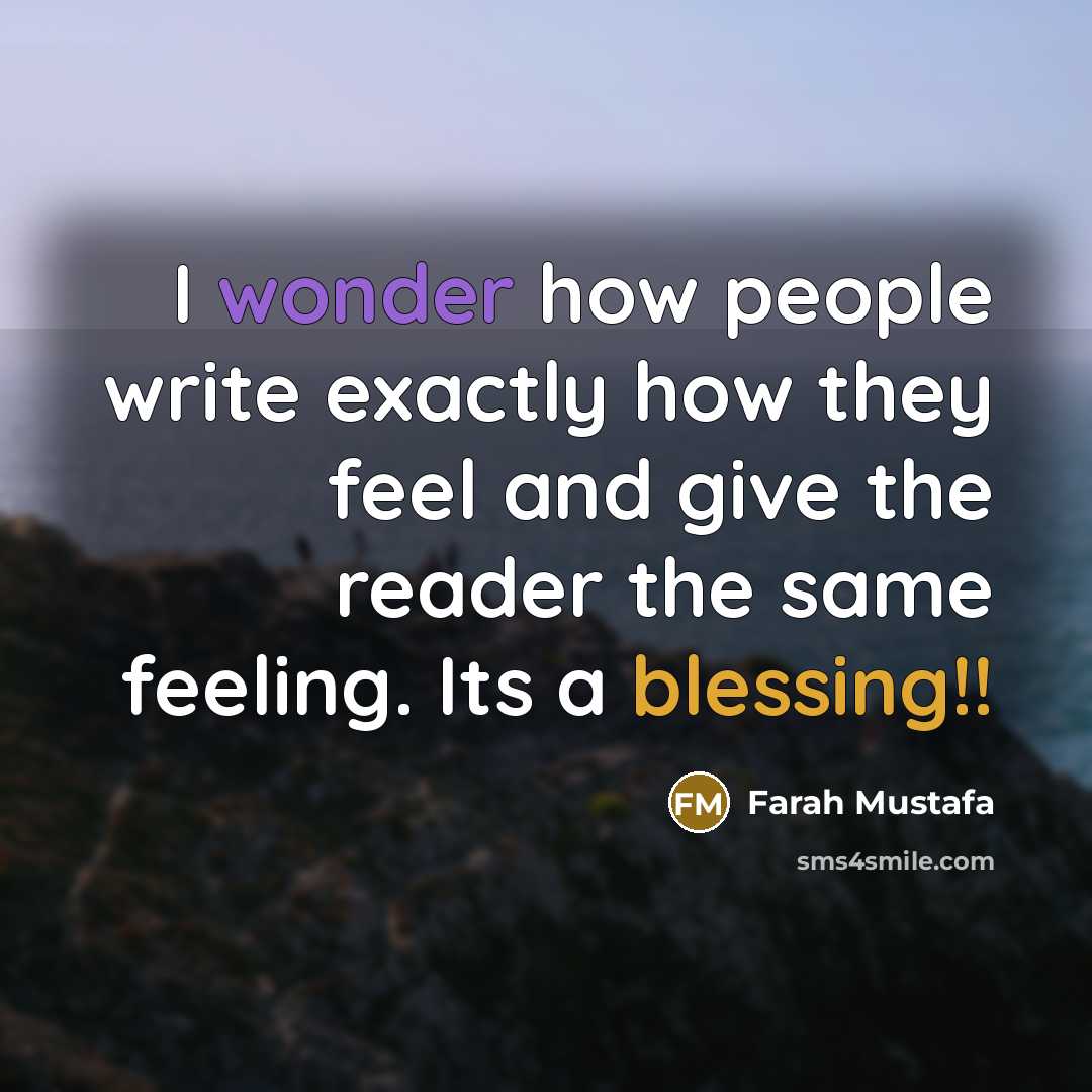 “I wonder how people write exactly how they feel and give the reader the same feeling. Its a blessing!!” quote by Farah Mustafa
