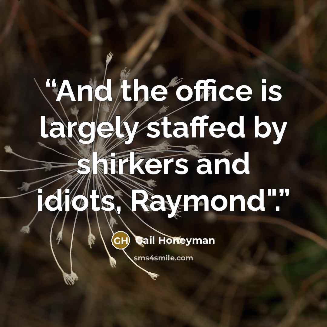 “And the office is largely staffed by shirkers and idiots, Raymond".” quote by Gail Honeyman