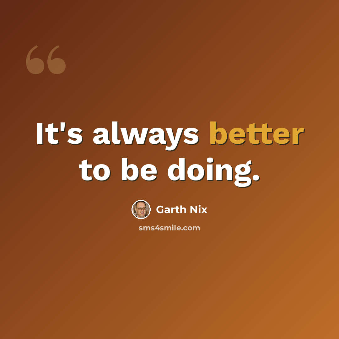 “It's always better to be doing.” quote by Garth Nix