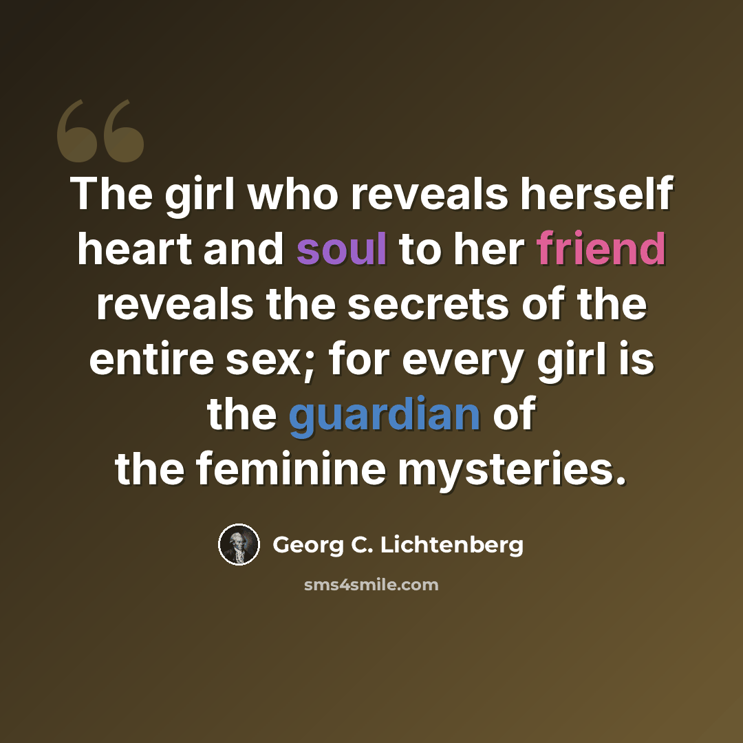 “The girl who reveals herself heart and soul to her friend reveals the secrets of the entire sex; for every girl is the guardian of the feminine mysteries.” quote by Georg C. Lichtenberg