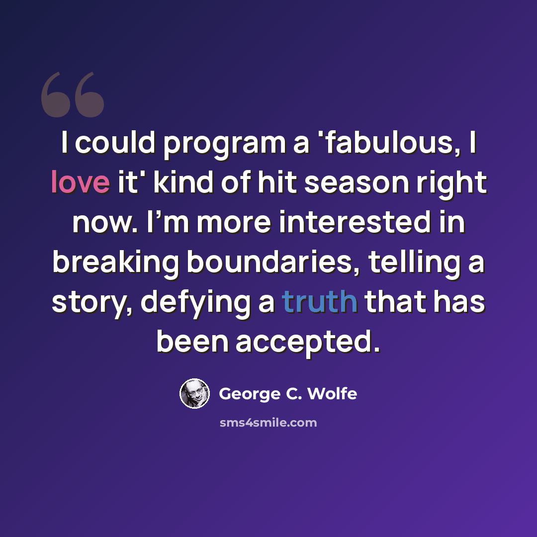 “I could program a 'fabulous, I love it' kind of hit season right now. I'm more interested in breaking boundaries, telling a story, defying a truth that has been accepted.” quote by George C. Wolfe