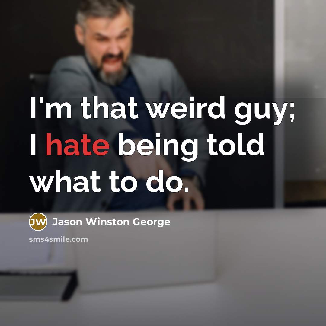 “I'm that weird guy; I hate being told what to do.” quote by Jason Winston George