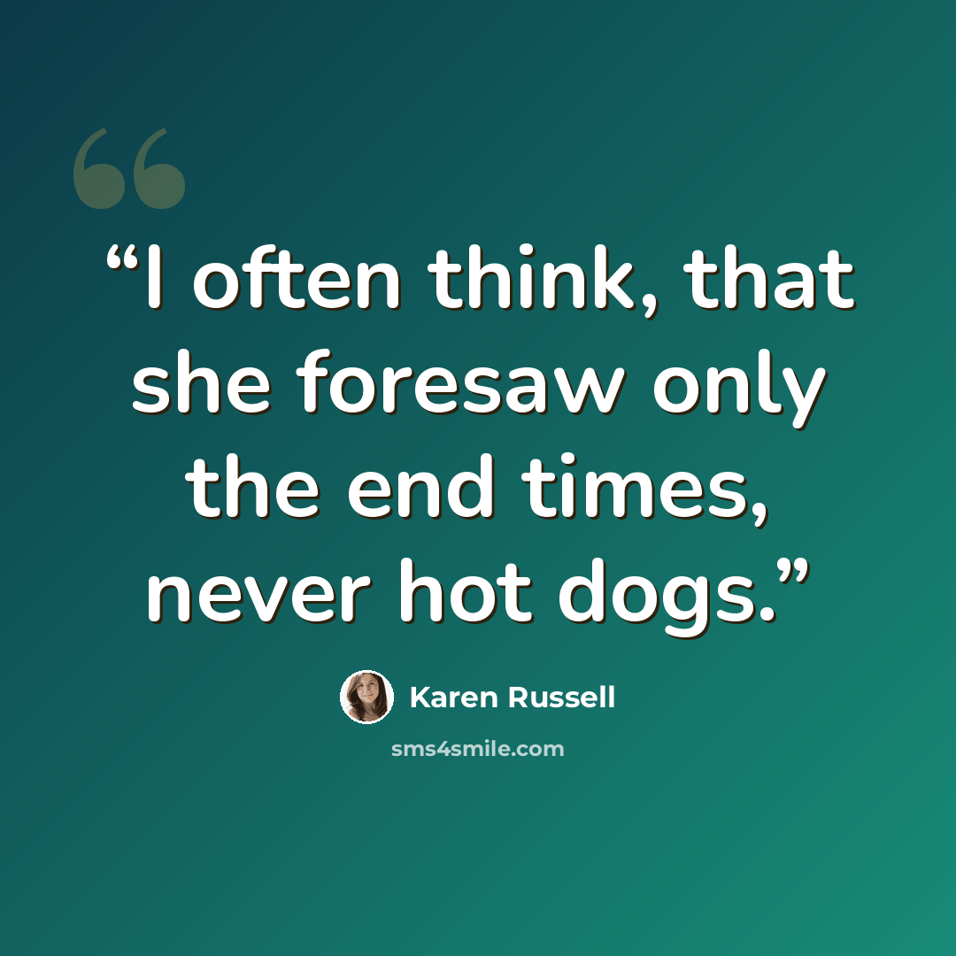 “I often think, that she foresaw only the end times, never hot dogs.” quote by Karen Russell