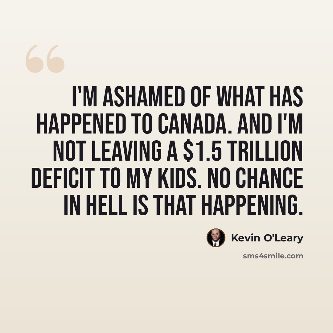 “I'm ashamed of what has happened to Canada. And I'm not leaving a $1.5 trillion deficit to my kids. No chance in hell is that happening.” quote by Kevin O'Leary