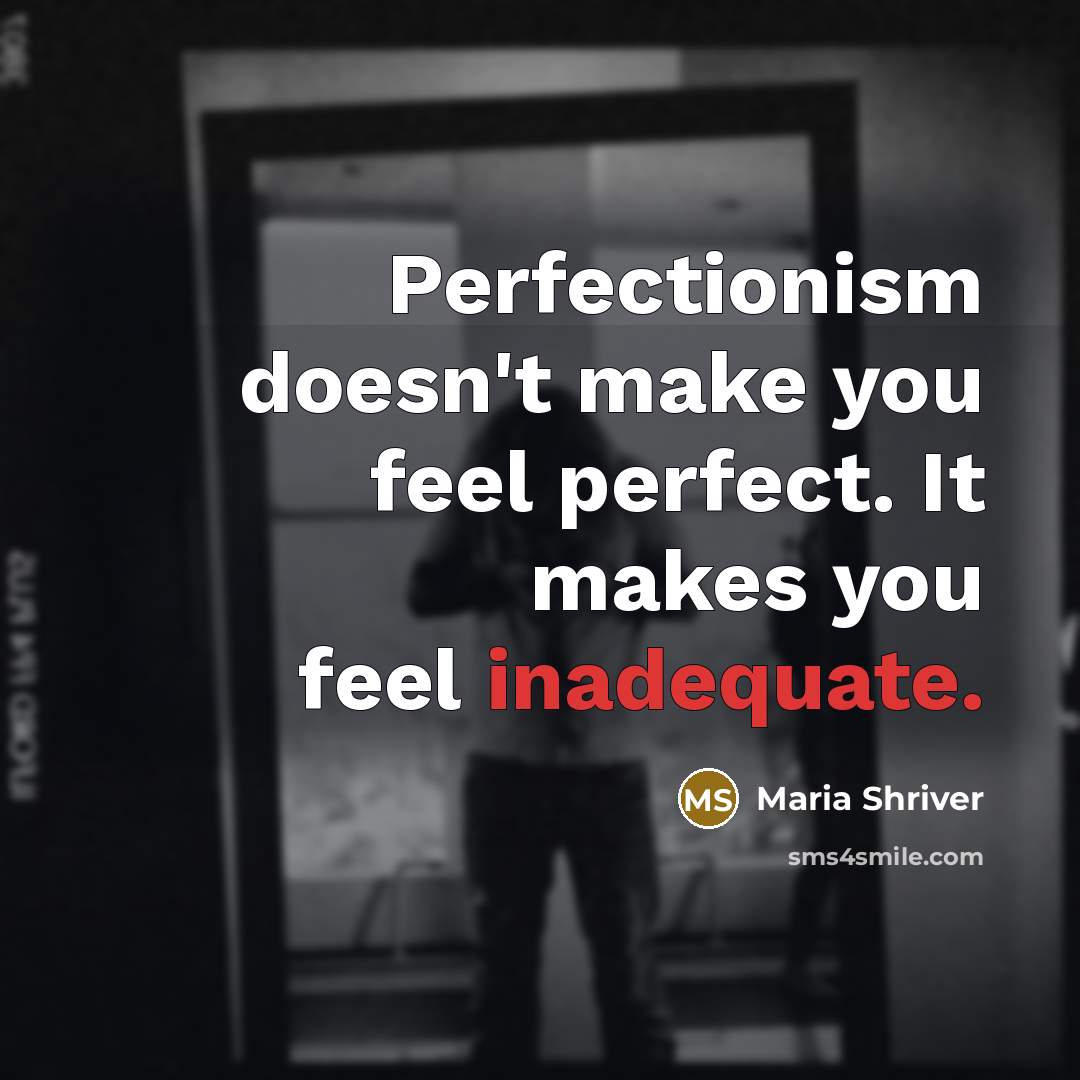 “Perfectionism doesn't make you feel perfect. It makes you feel inadequate.” quote by Maria Shriver