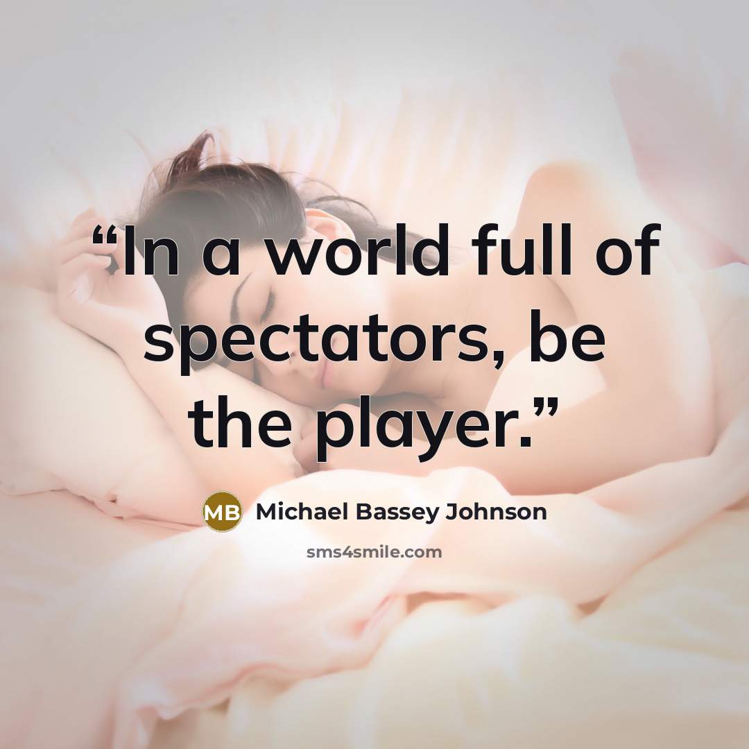 “In a world full of spectators, be the player.” quote by Michael Bassey Johnson