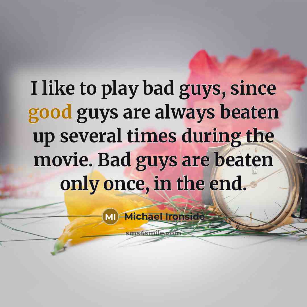 “I like to play bad guys, since good guys are always beaten up several times during the movie. Bad guys are beaten only once, in the end.” quote by Michael Ironside