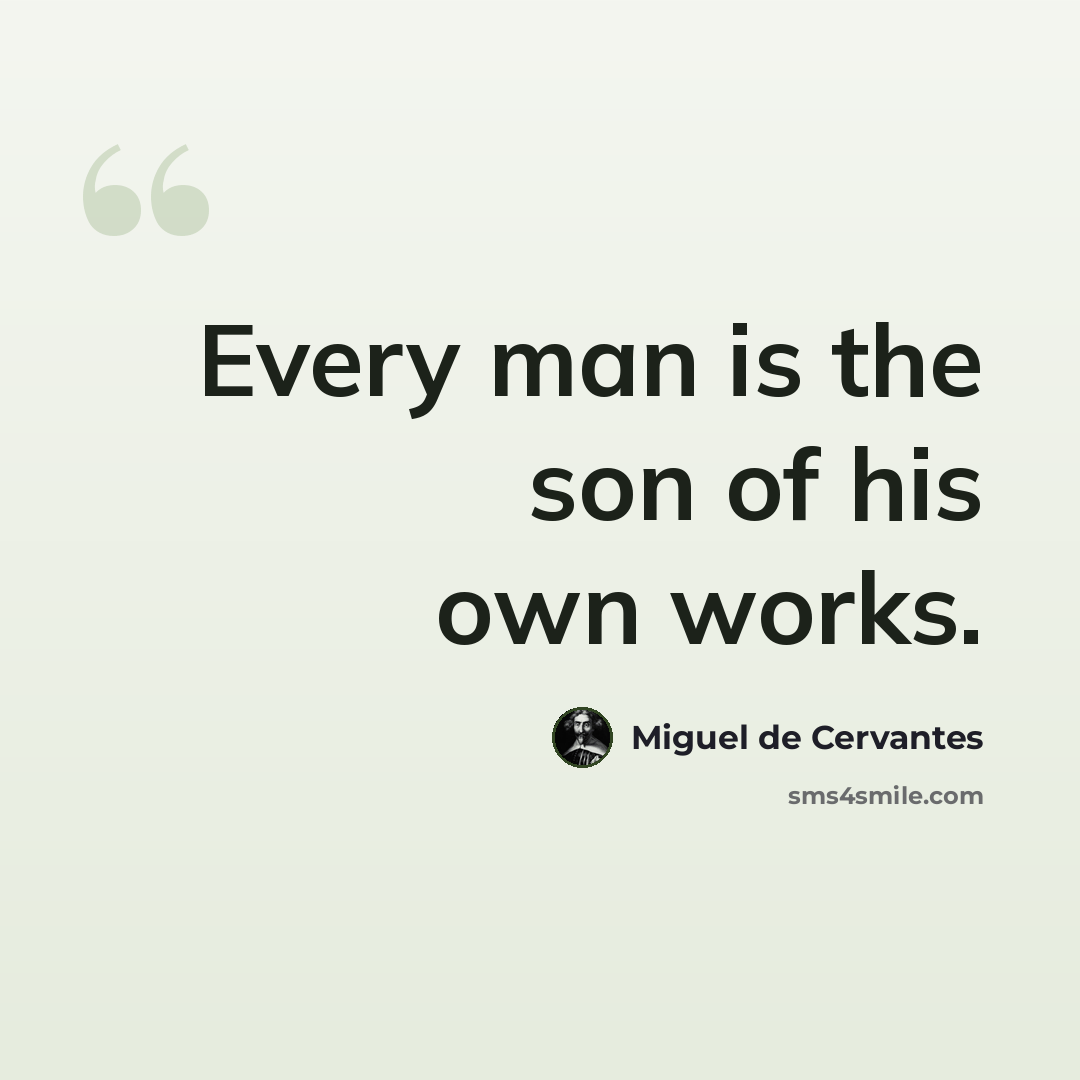 “Every man is the son of his own works.” quote by Miguel de Cervantes