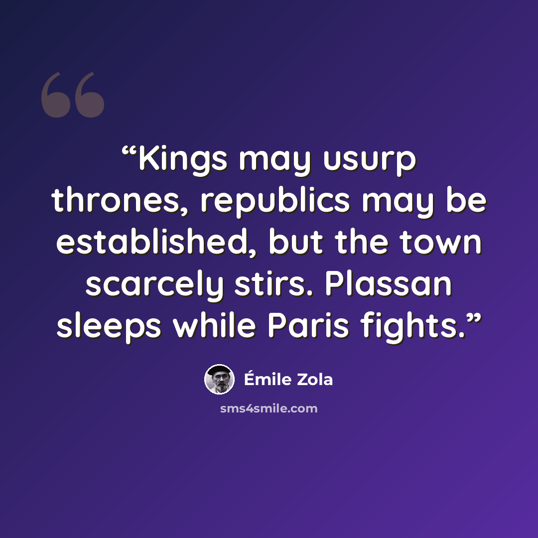 “Kings may usurp thrones, republics may be established, but the town scarcely stirs. Plassan sleeps while Paris fights.” quote by Émile Zola