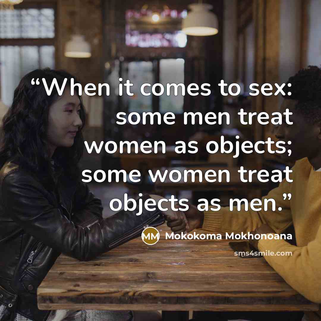 “When it comes to sex: some men treat women as objects; some women treat objects as men.” quote by Mokokoma Mokhonoana