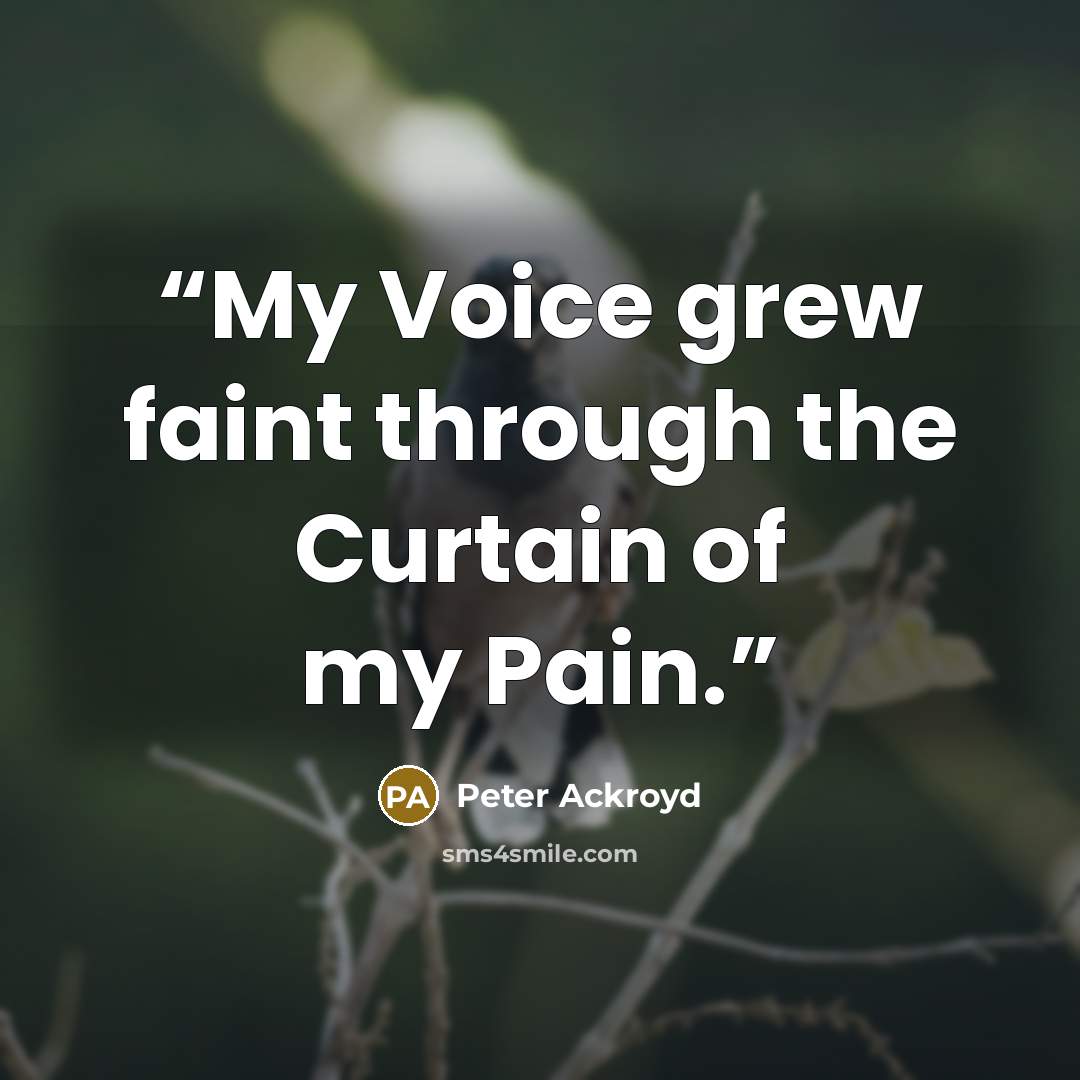 “My Voice grew faint through the Curtain of my Pain.” quote by Peter Ackroyd