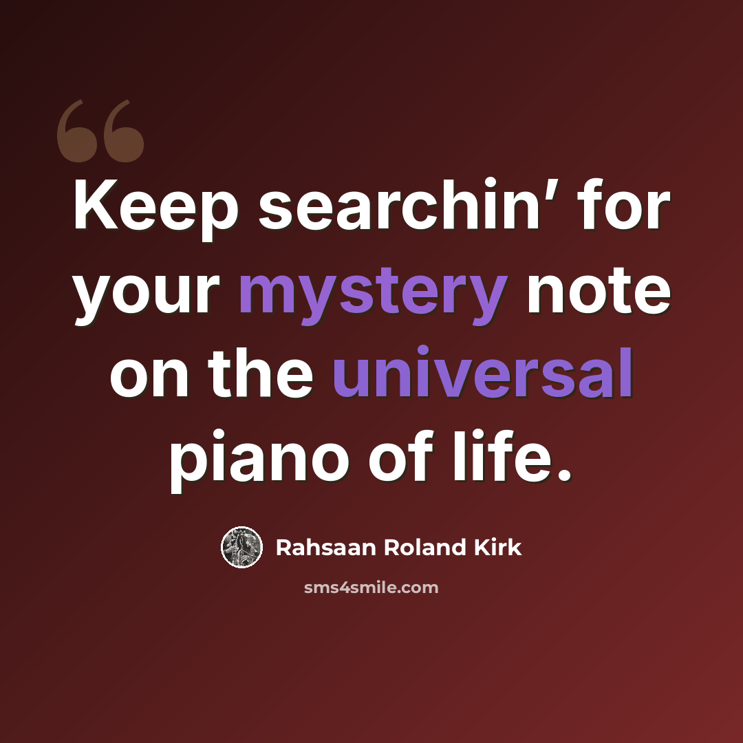 “Keep searchin’ for your mystery note on the universal piano of life.” quote by Rahsaan Roland Kirk