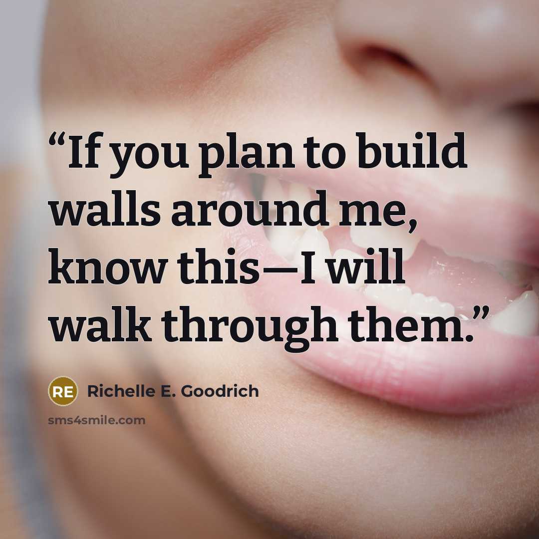 “If you plan to build walls around me, know this—I will walk through them.” quote by Richelle E. Goodrich