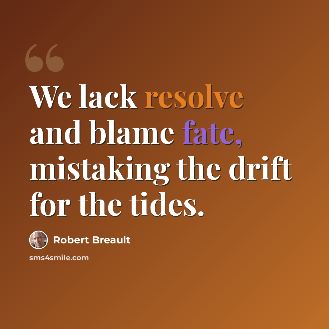 “We lack resolve and blame fate, mistaking the drift for the tides.” quote by Robert Breault