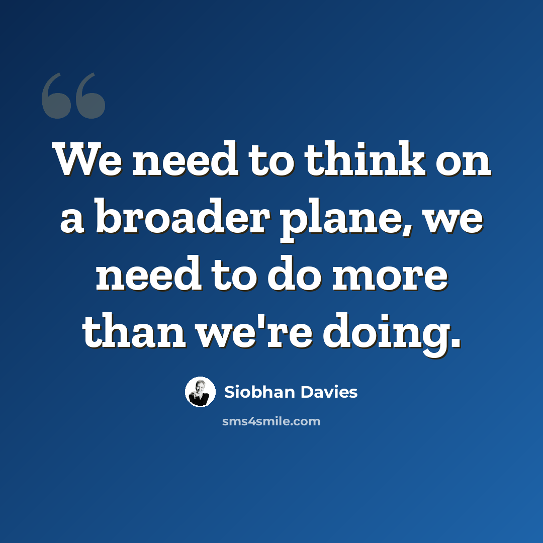 “We need to think on a broader plane, we need to do more than we're doing.” quote by Siobhan Davies