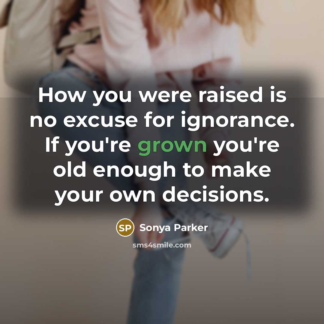 “How you were raised is no excuse for ignorance. If you're grown you're old enough to make your own decisions.” quote by Sonya Parker