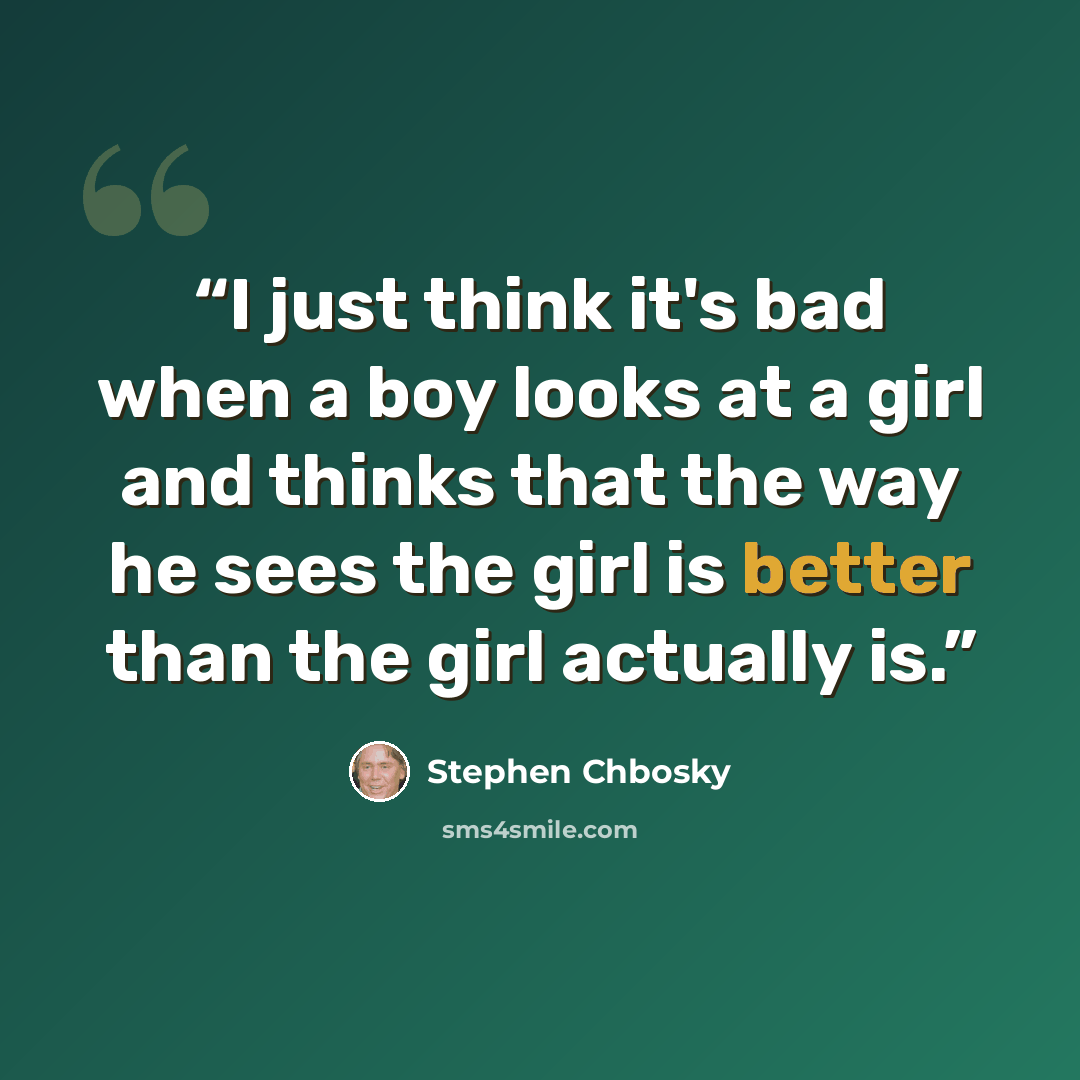 “I just think it's bad when a boy looks at a girl and thinks that the way he sees the girl is better than the girl actually is.” quote by Stephen Chbosky
