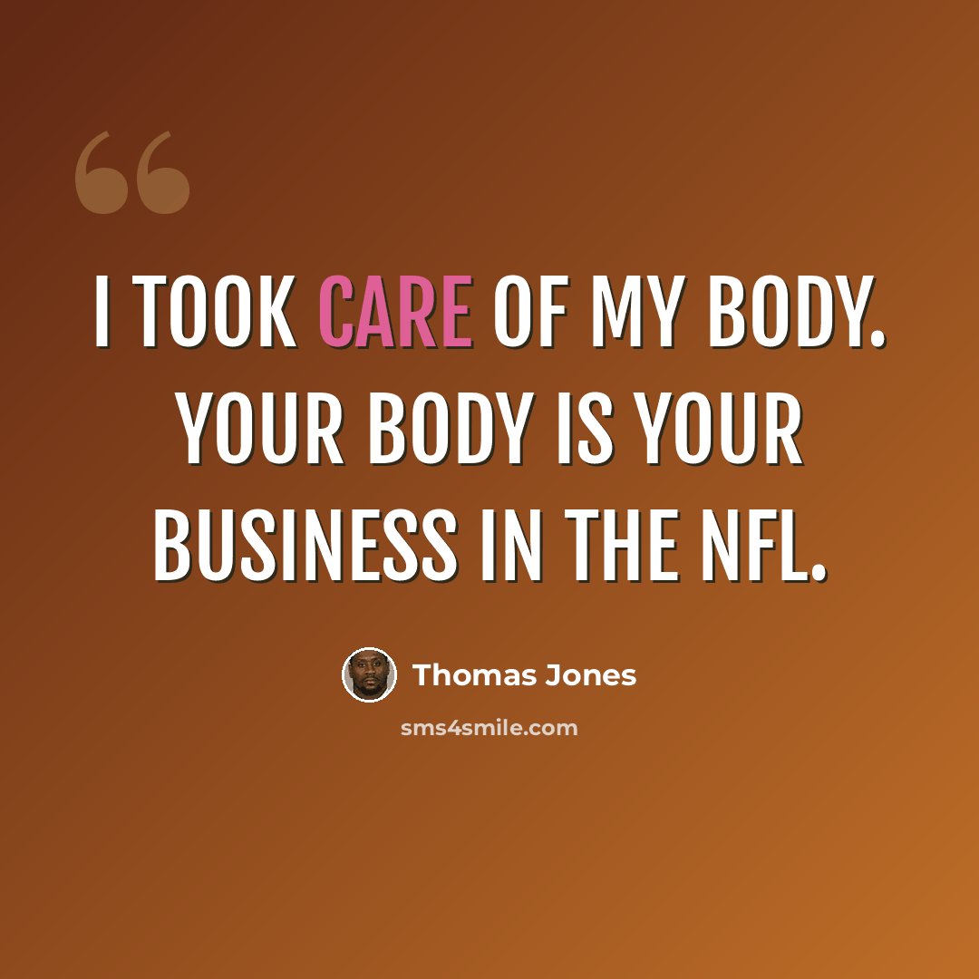 “I took care of my body. Your body is your business in the NFL.” quote by Thomas Jones