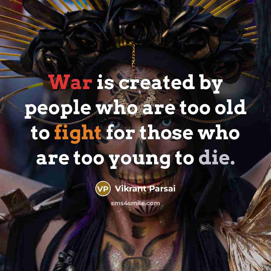 “War is created by people who are too old to fight for those who are too young to die.” quote by Vikrant Parsai