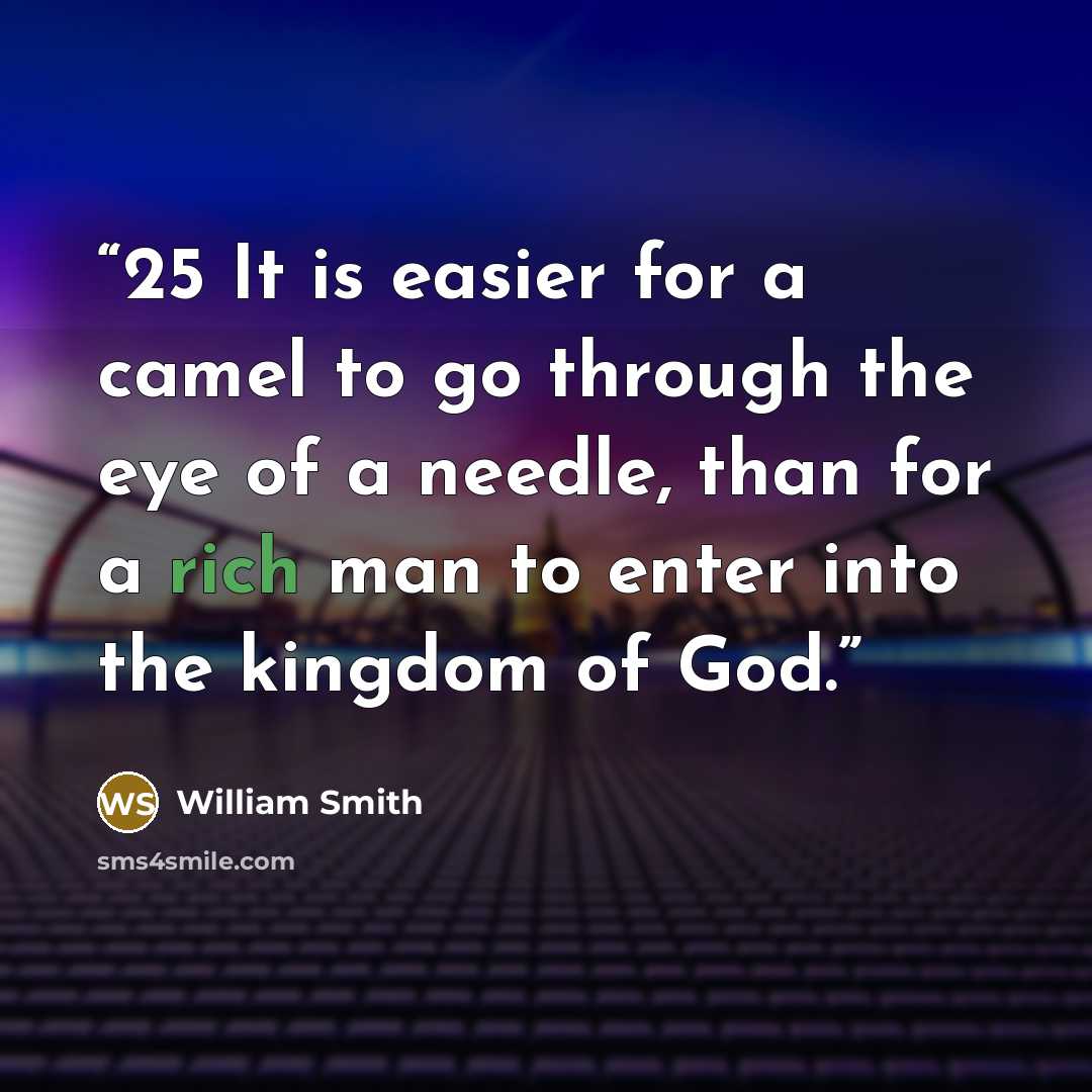 “25 It is easier for a camel to go through the eye of a needle, than for a rich man to enter into the kingdom of God.” quote by William Smith