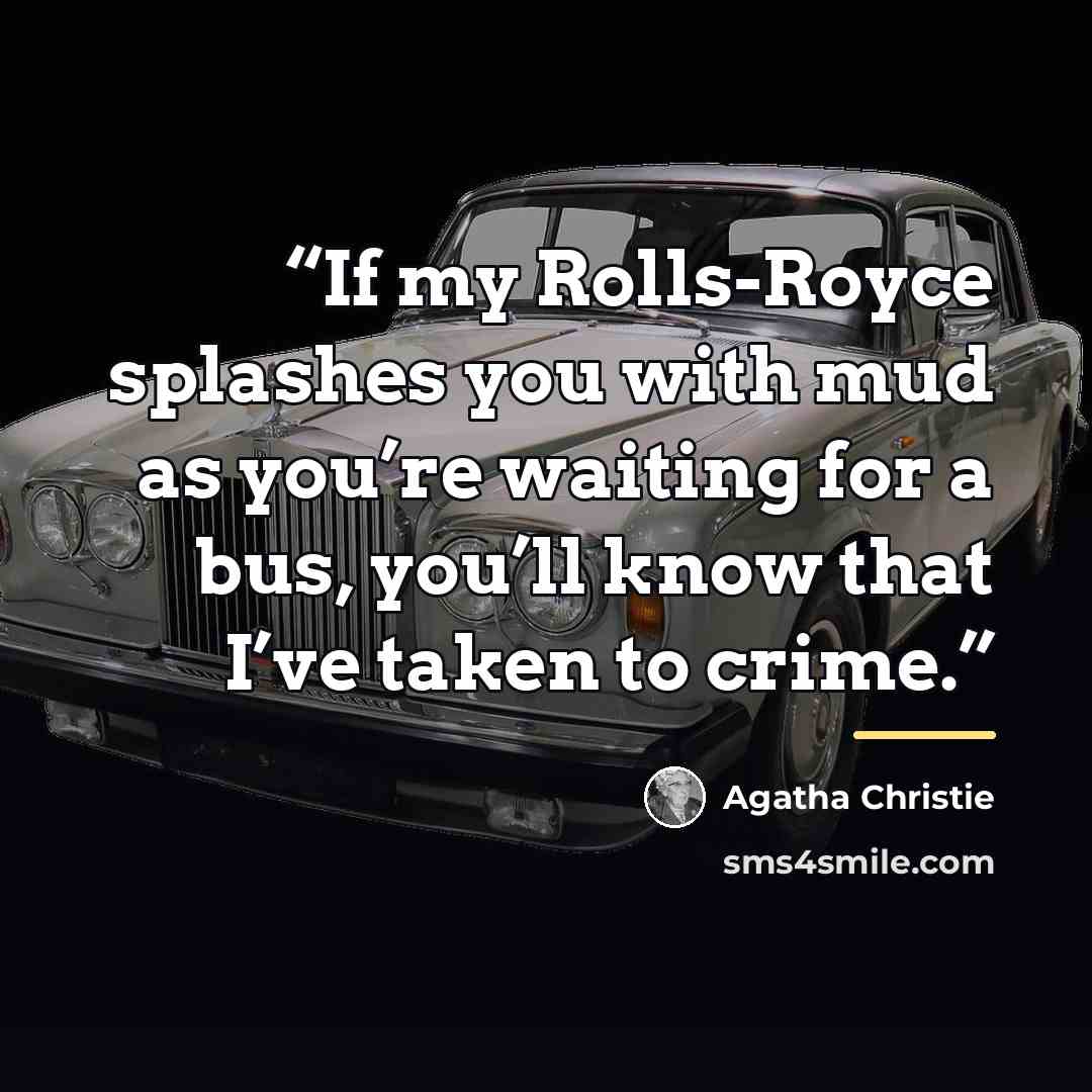 “If my Rolls-Royce splashes you with mud as you’re waiting for a bus, you’ll know that I’ve taken to crime.” quote by Agatha Christie