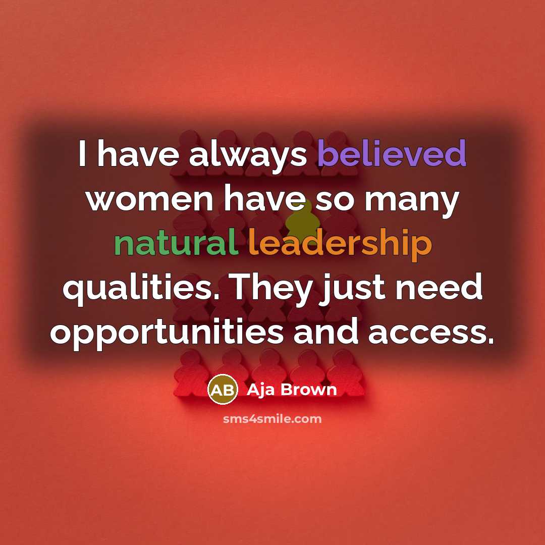 “I have always believed women have so many natural leadership qualities. They just need opportunities and access.” quote by Aja Brown