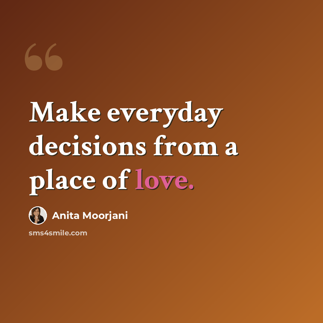 “Make everyday decisions from a place of love.” quote by Anita Moorjani