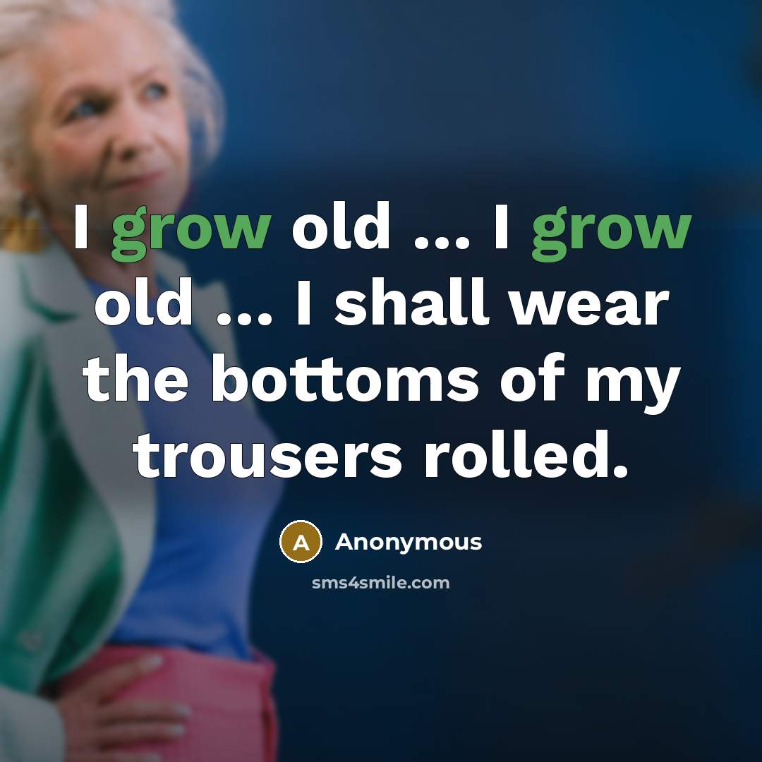 “I grow old … I grow old … I shall wear the bottoms of my trousers rolled.” quote by Anonymous