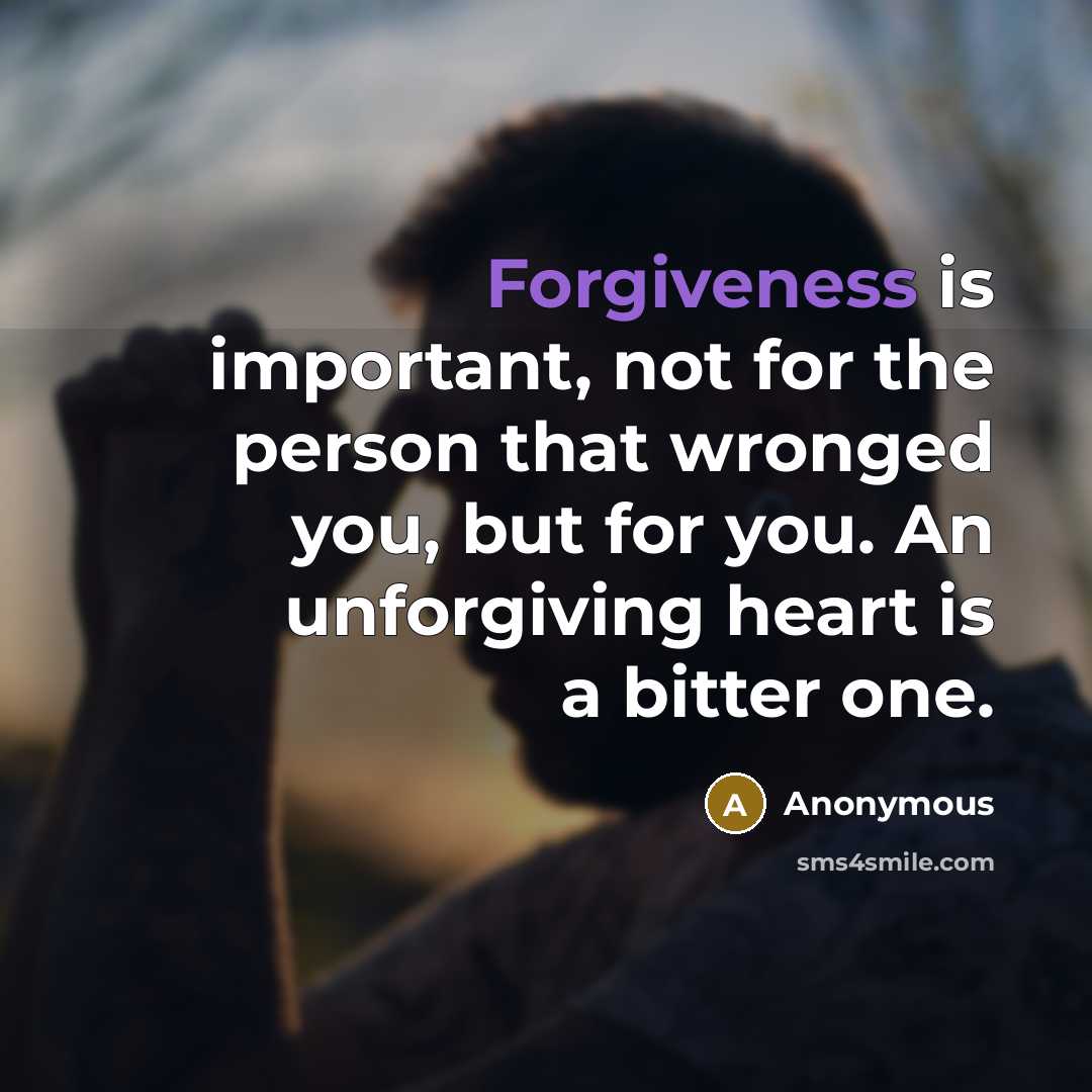 “Forgiveness is important, not for the person that wronged you, but for you. An unforgiving heart is a bitter one.” quote by Anonymous
