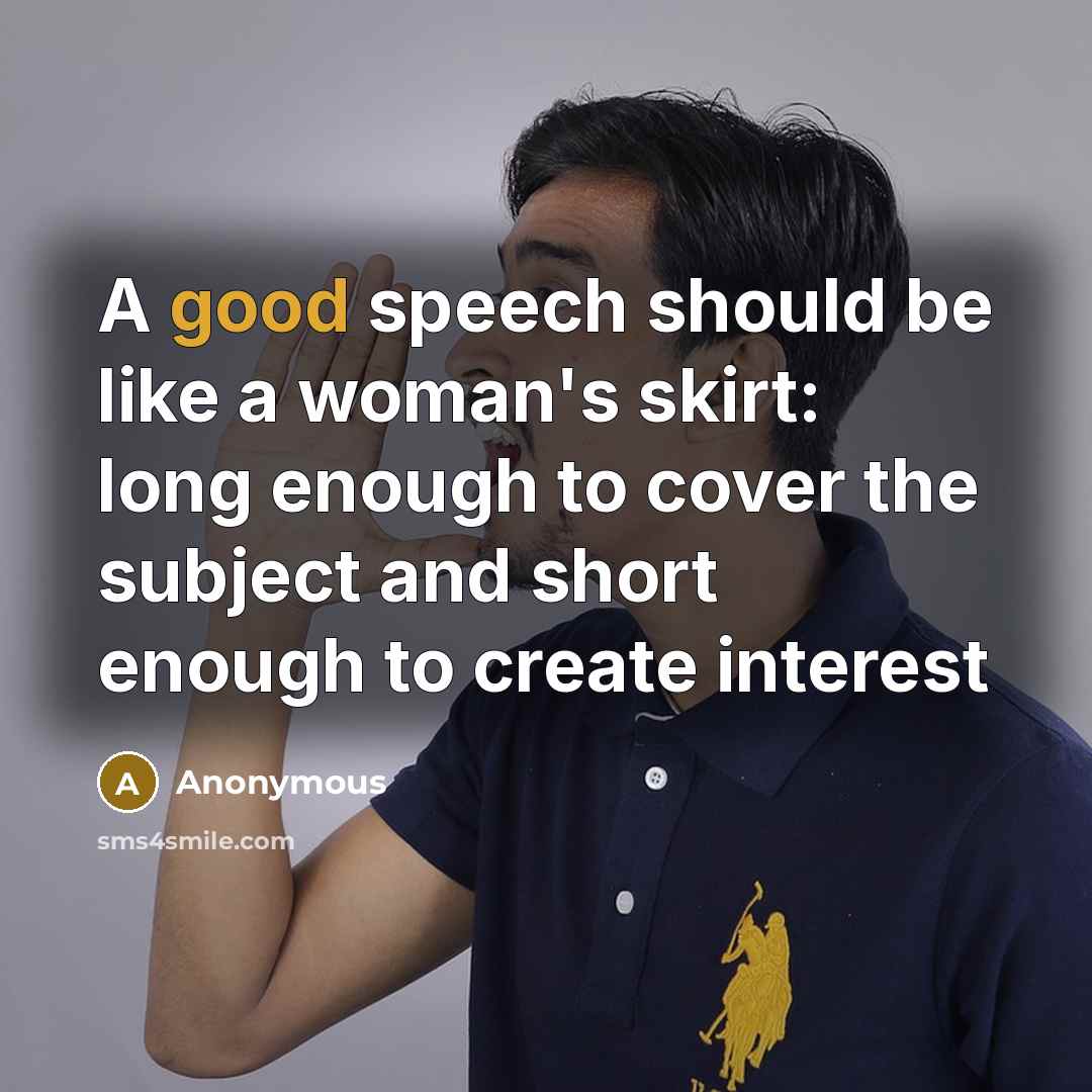 “A good speech should be like a woman's skirt: long enough to cover the subject and short enough to create interest” quote by Anonymous