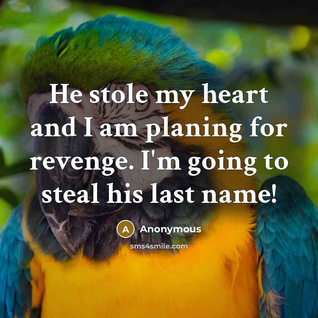 “He stole my heart and I am planing for revenge. I'm going to steal his last name!” quote by Anonymous