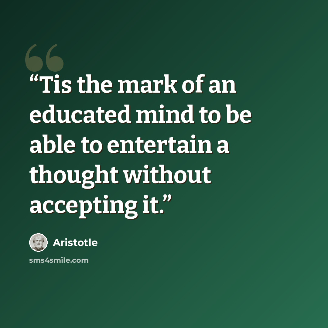 “Tis the mark of an educated mind to be able to entertain a thought without accepting it.” quote by Aristotle