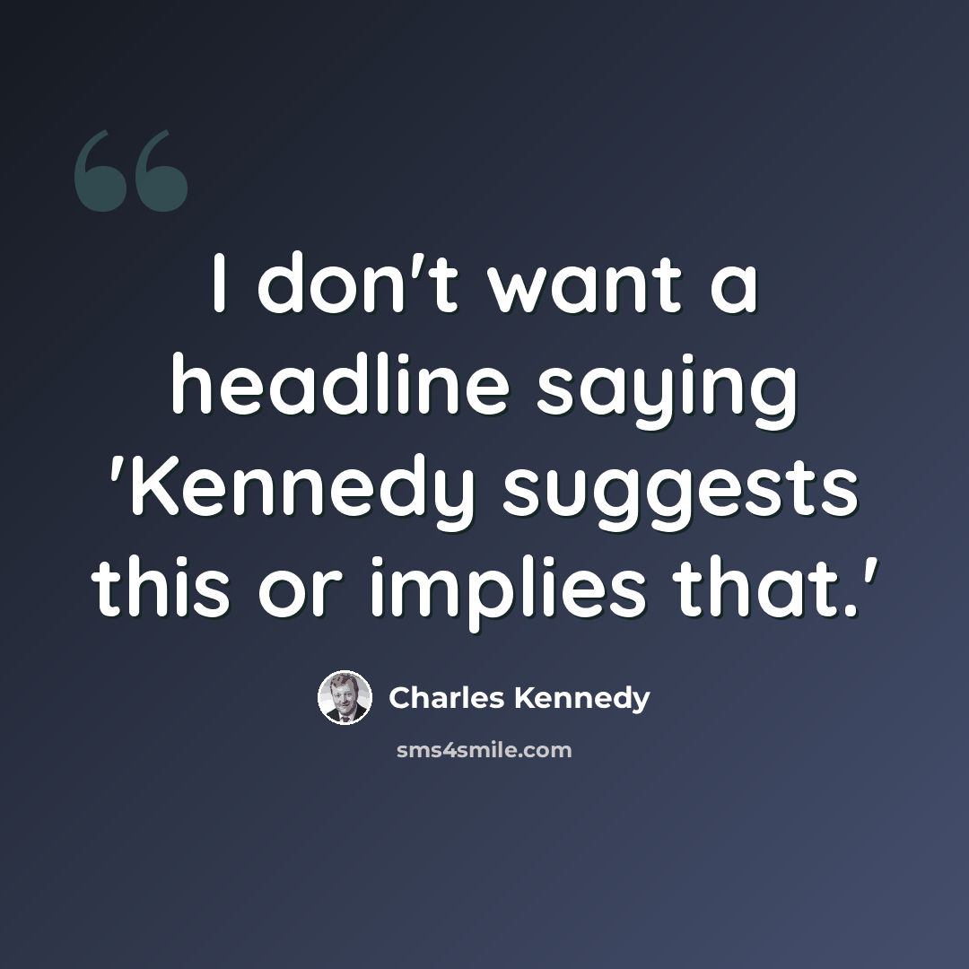 “I don't want a headline saying 'Kennedy suggests this or implies that.'” quote by Charles Kennedy
