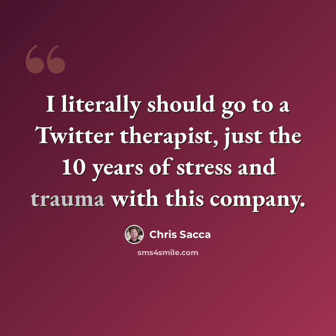 “I literally should go to a Twitter therapist, just the 10 years of stress and trauma with this company.” quote by Chris Sacca