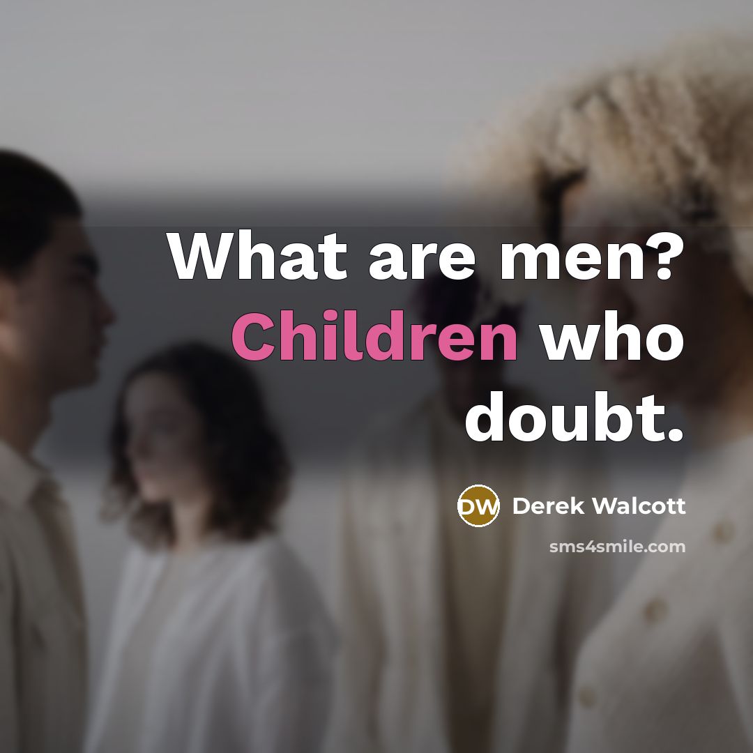 “What are men? Children who doubt.” quote by Derek Walcott