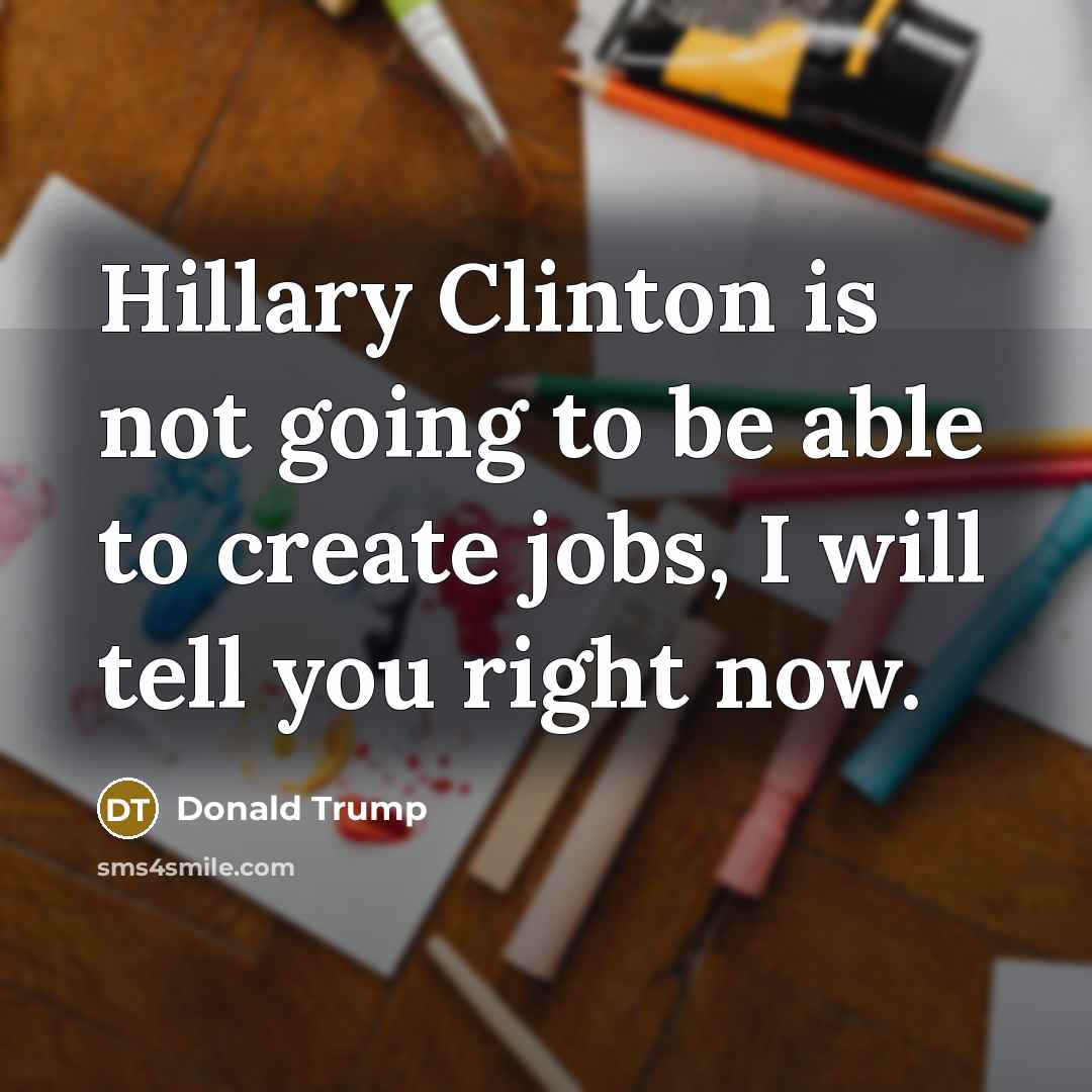“Hillary Clinton is not going to be able to create jobs, I will tell you right now.” quote by Donald Trump