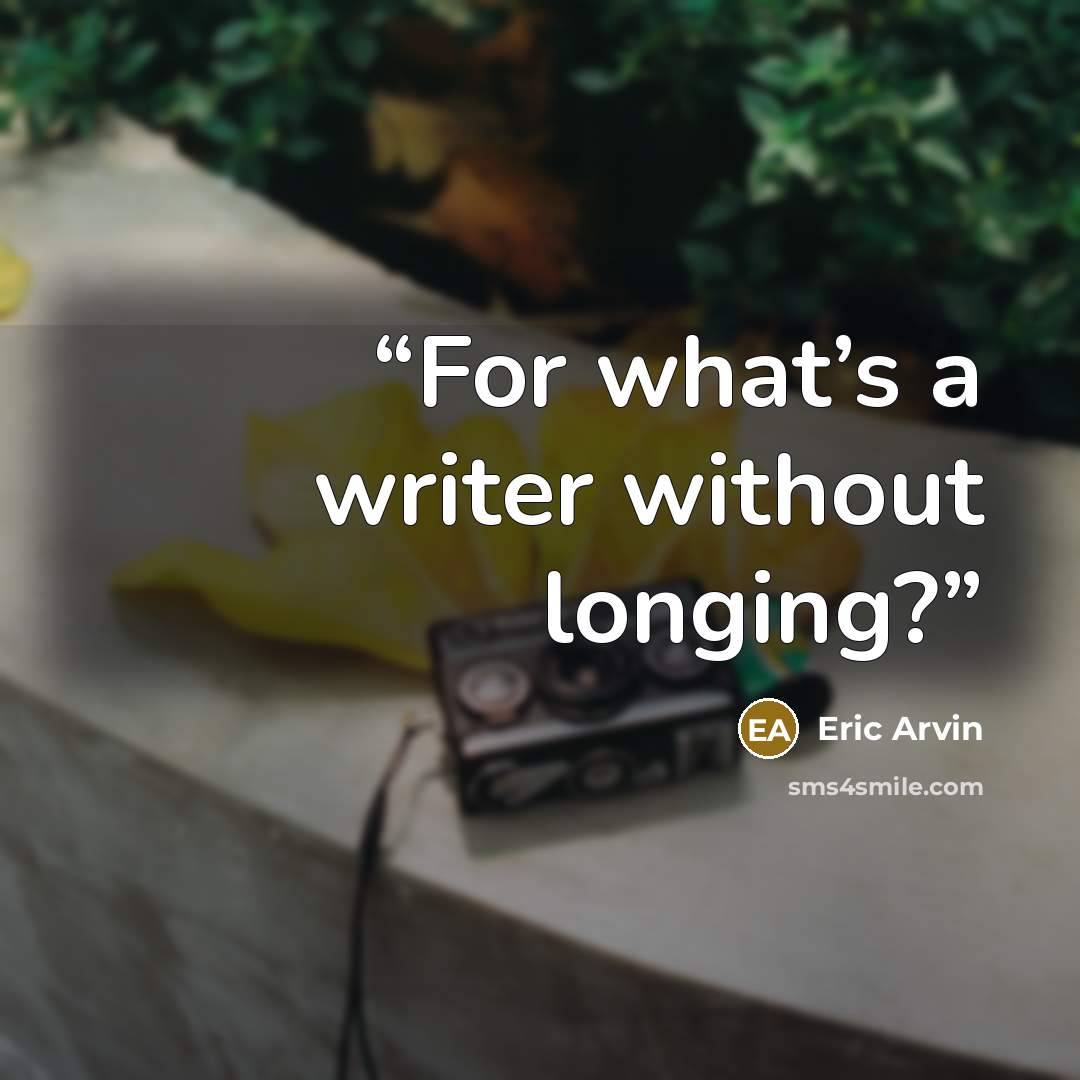 “For what’s a writer without longing?” quote by Eric Arvin