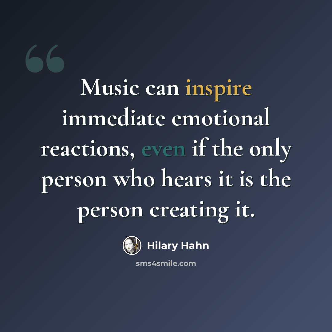 “Music can inspire immediate emotional reactions, even if the only person who hears it is the person creating it.” quote by Hilary Hahn