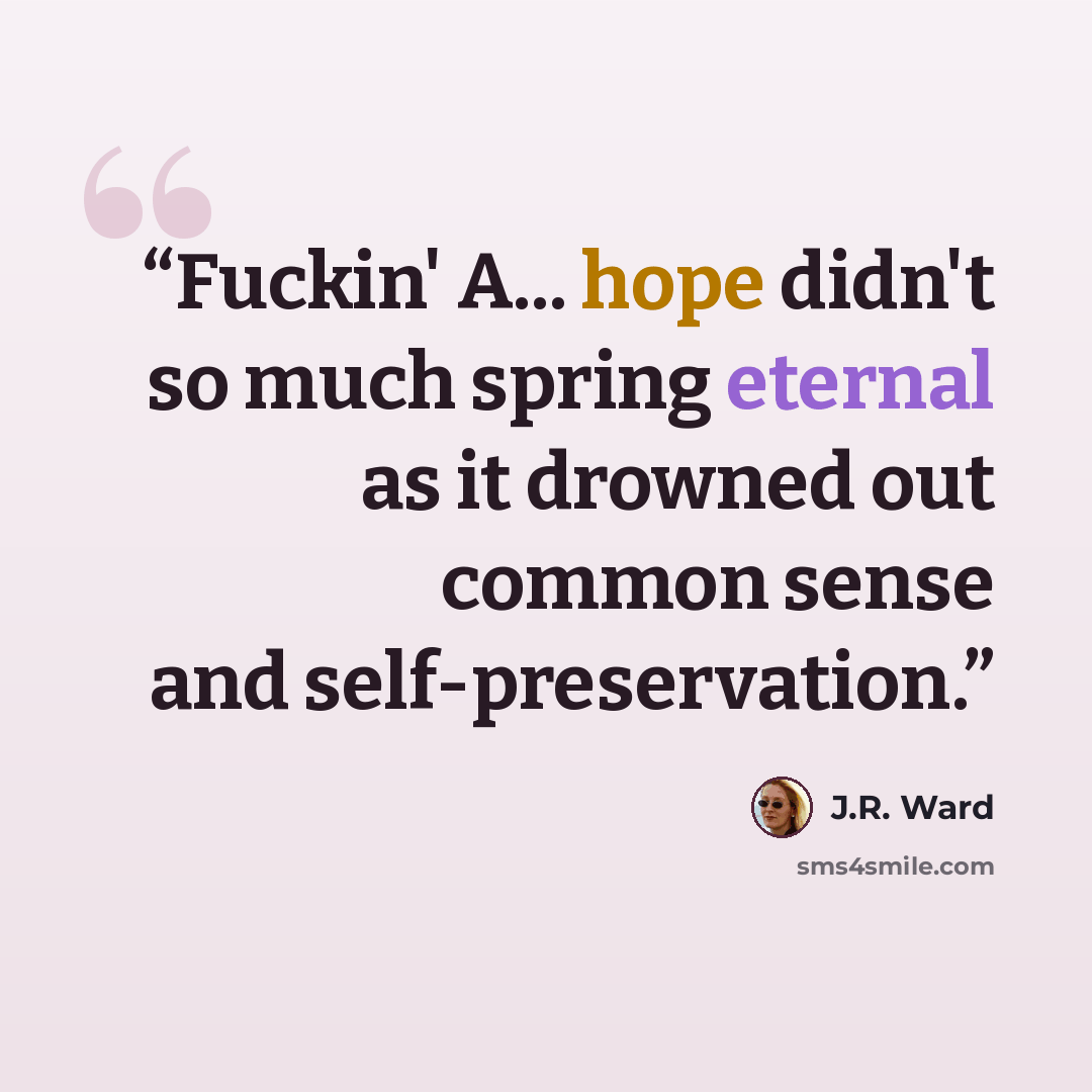 “Fuckin' A... hope didn't so much spring eternal as it drowned out common sense and self-preservation.” quote by J.R. Ward