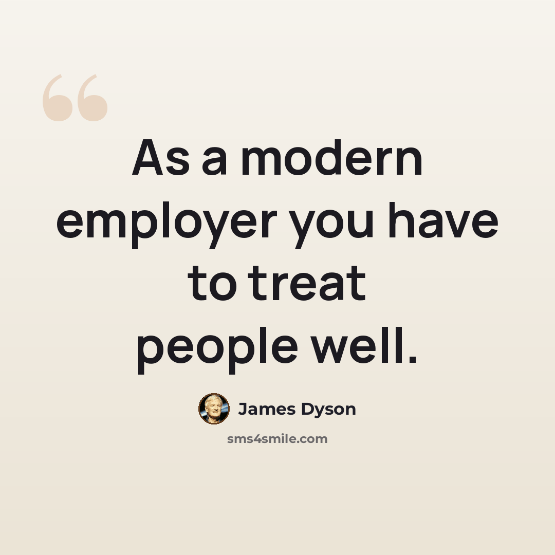 “As a modern employer you have to treat people well.” quote by James Dyson