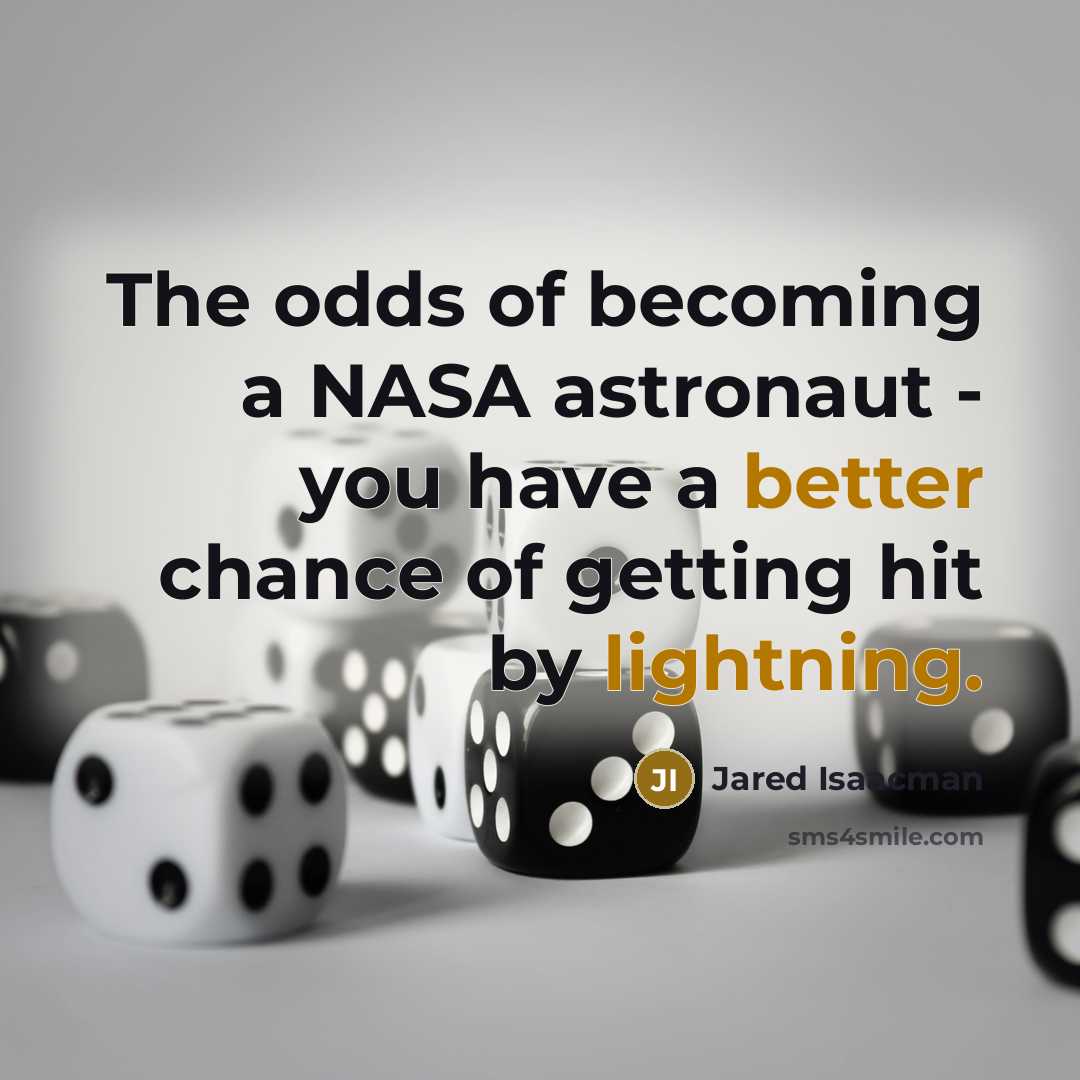 “The odds of becoming a NASA astronaut - you have a better chance of getting hit by lightning.” quote by Jared Isaacman
