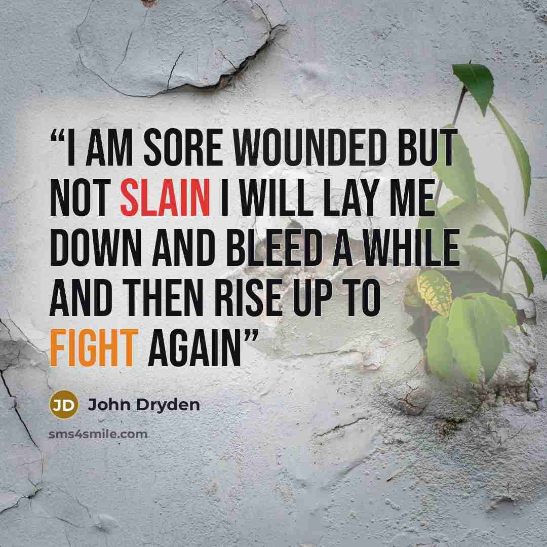“I am sore wounded but not slain I will lay me down and bleed a while And then rise up to fight again” quote by John Dryden