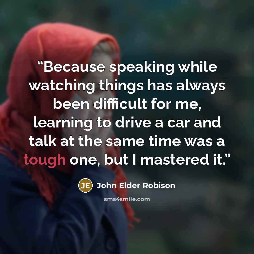 “Because speaking while watching things has always been difficult for me, learning to drive a car and talk at the same time was a tough one, but I mastered it.” quote by John Elder Robison