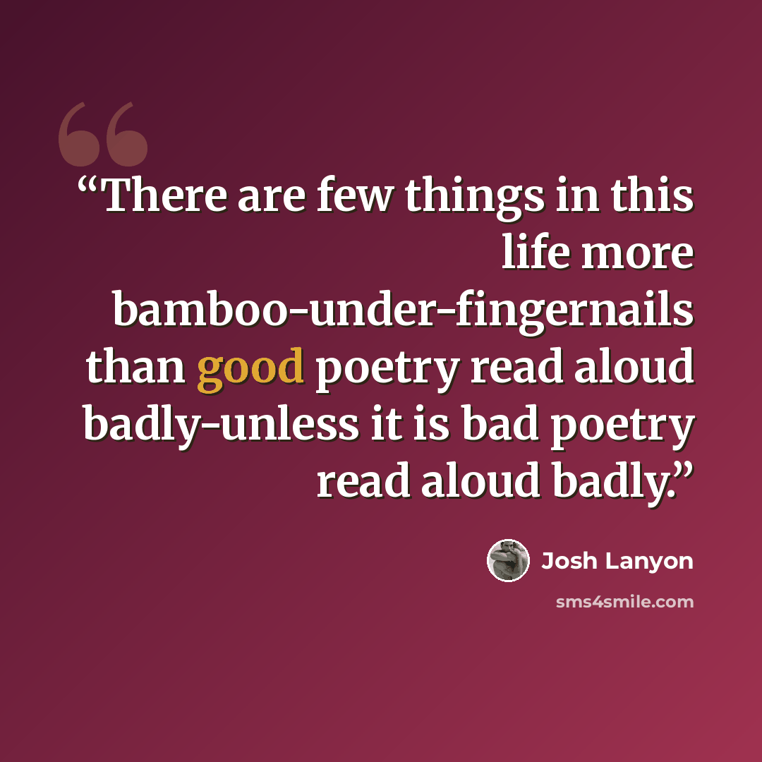 “There are few things in this life more bamboo-under-fingernails than good poetry read aloud badly-unless it is bad poetry read aloud badly.” quote by Josh Lanyon