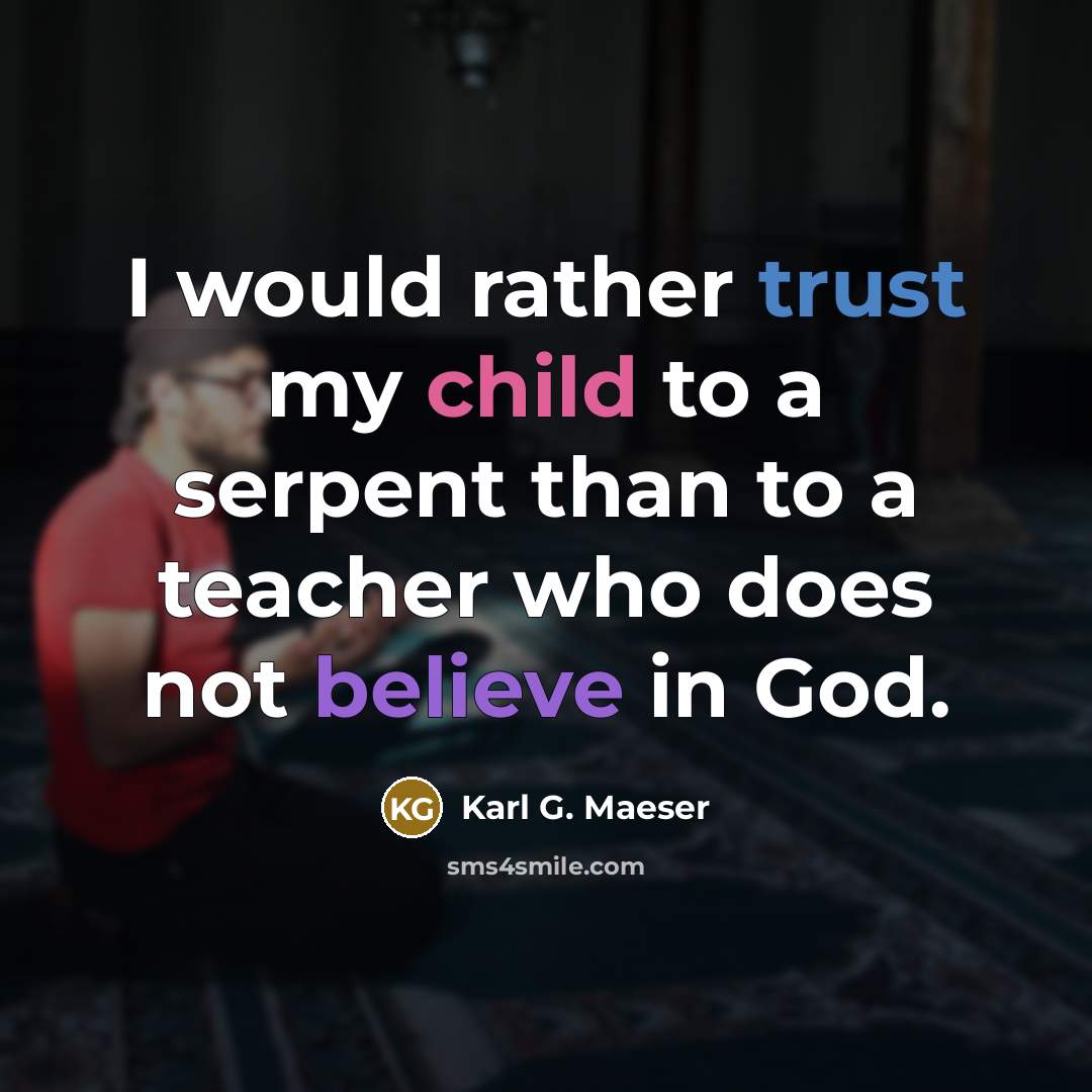 “I would rather trust my child to a serpent than to a teacher who does not believe in God.” quote by Karl G. Maeser