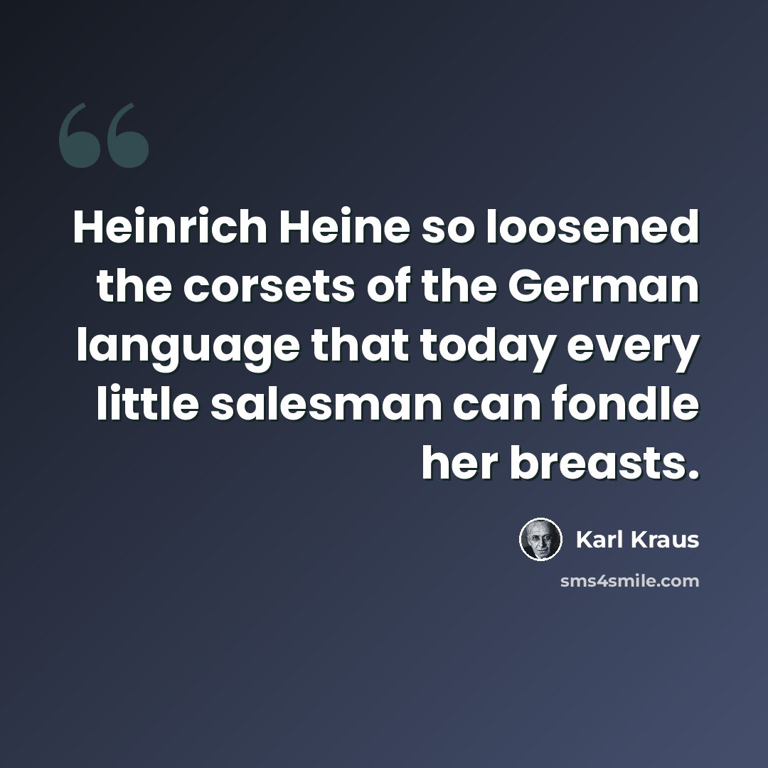 “Heinrich Heine so loosened the corsets of the German language that today every little salesman can fondle her breasts.” quote by Karl Kraus