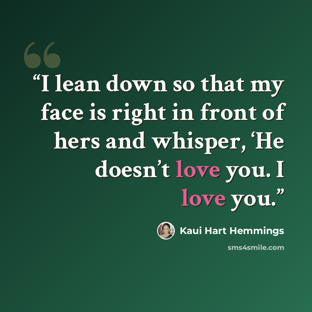 “I lean down so that my face is right in front of hers and whisper, ‘He doesn’t love you. I love you.” quote by Kaui Hart Hemmings