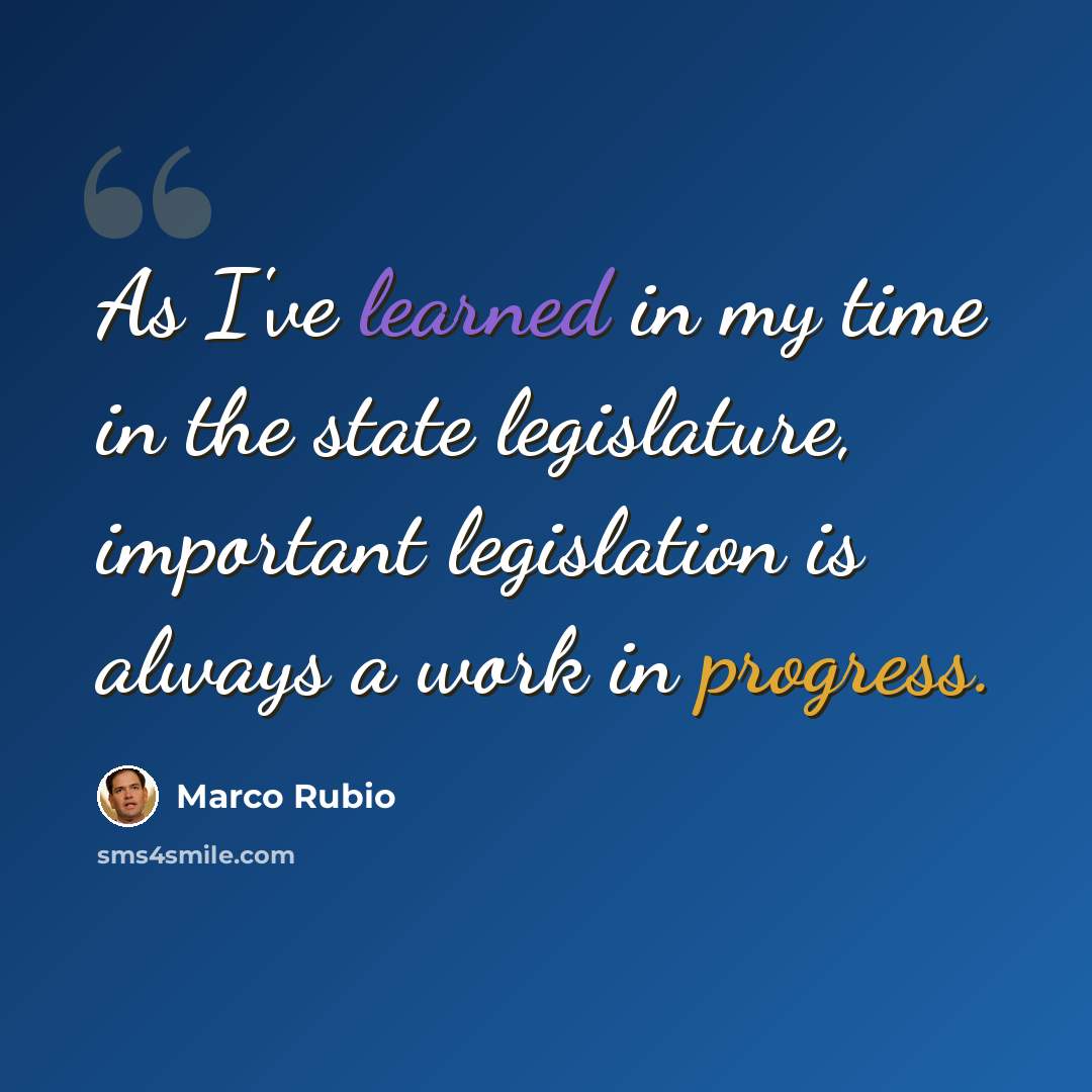 “As I've learned in my time in the state legislature, important legislation is always a work in progress.” quote by Marco Rubio
