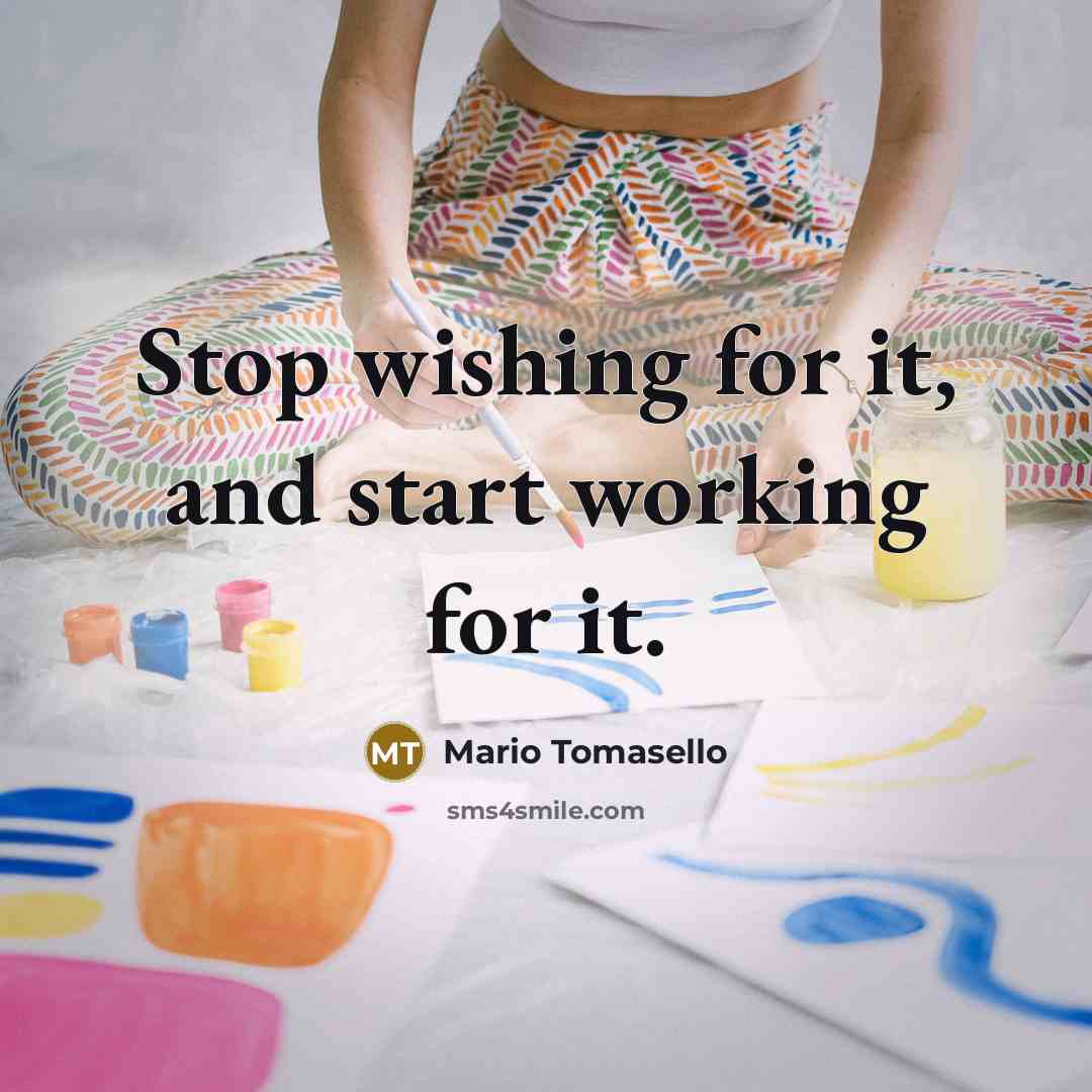 “Stop wishing for it, and start working for it.” quote by Mario Tomasello
