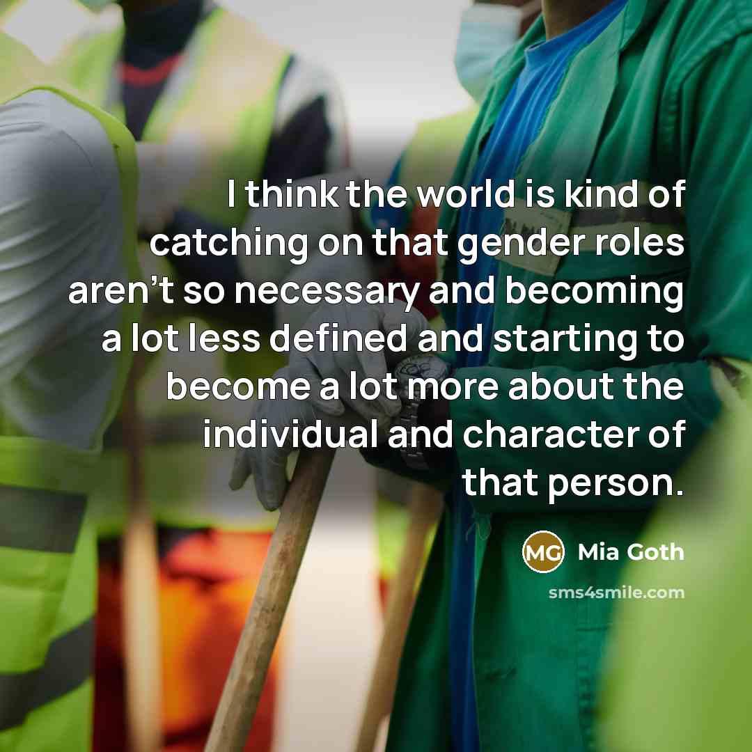 “I think the world is kind of catching on that gender roles aren't so necessary and becoming a lot less defined and starting to become a lot more about the individual and character of that person.” quote by Mia Goth